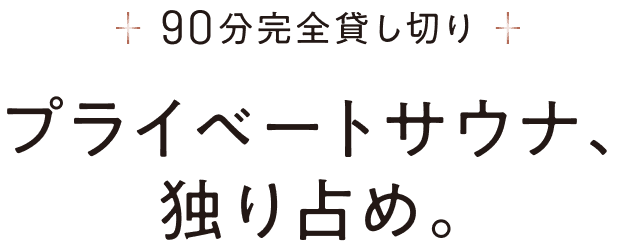 プライベートサウナ、 独り占め。